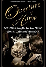 Overture of Hope: Two Sisters&#39; Daring Plan That Saved Opera&#39;s Jewish Stars From the Third Reich (Isabel Vincent)