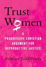 Trust Women: A Progressive Christian Argument for Reproductive Justice (Rebecca Todd Peters)