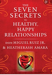 The Seven Secrets to Healthy, Happy Relationships (Don Miguel Ruiz & Heatherash Amara)