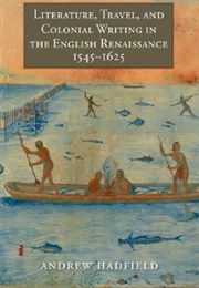Literature, Travel, and Colonial Writing in the English Renaissance, 1545-1625 (Andrew Hadfield)