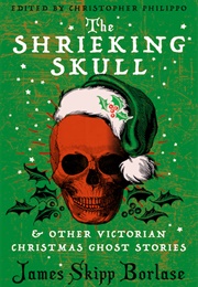 The Shrieking Skull & Other Victorian Christmas Ghost Stories (James Skipp Borlase)