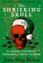 The Shrieking Skull &amp; Other Victorian Christmas Ghost Stories (James Skipp Borlase)