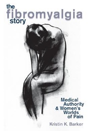 The Fibromyalgia Story: Medical Authority &amp; Women&#39;s Worlds of Pain (Kristin K. Barker)