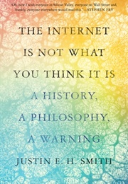 The Internet Is Not What You Think It Is (Justin E. H. Smith)