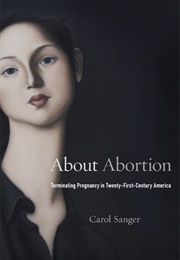 About Abortion: Terminating Pregnancy in Twenty-First-Century America (Carol Sanger)