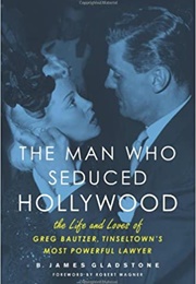 The Man Who Seduced Hollywood: The Life and Loves of Greg Bautzer (B. James Gladstone)