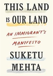 This Land Is Our Land: An Immigrant's Manifesto (Suketu Mehta)