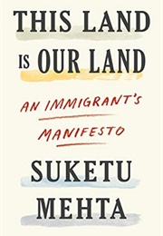 This Land Is Our Land: An Immigrant&#39;s Manifesto (Suketu Mehta)