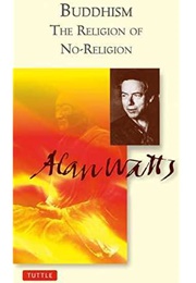 Buddhism: The Religion of No-Religion (Alan W. Watts)