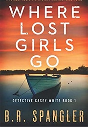 Where Lost Girls Go (Detective Casey White #1) (B.R. Spangler)