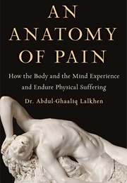 An Anatomy of Pain: How the Body and the Mind Experience and Endure Physical Suffering (Abdul-Ghaaliq Lalkhen)