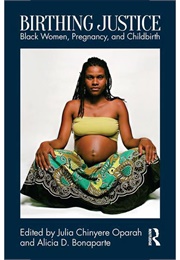 Birthing Justice: Black Women, Pregnancy, and Childbirth (Julia Chinyere Oparah, Alicia D. Bonaparte)