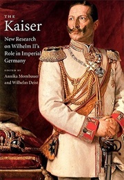 The Kaiser: New Research on Kaiser Wilhelm's Role in Imperial Germany (Annika Mombauer)