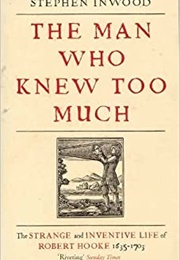 The Man Who Knew Too Much: The Strange and Inventive Life of Robert Hooke, 1635 - 1703 (Stephen Inwood)