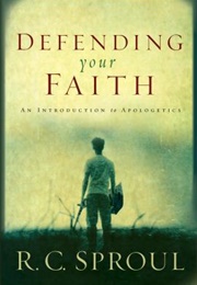 Defending Your Faith: An Introduction to Apologetics (R.C. Sproul)