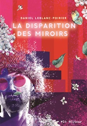 La Disparition Des Miroirs (Daniel Leblanc-Poirier)