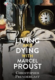 Living and Dying With Marcel Proust (Christopher Prendergast)
