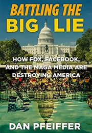 Battling the Big Lie: How Fox, Facebook, and the MAGA Media Are Destroying America (Dan Pfeiffer)