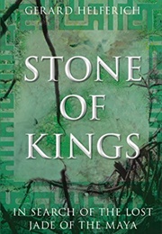 Stone of Kings: In Search of the Lost Jade of the Maya (Gerard Helferich)