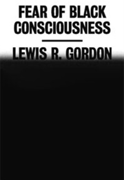 Fear of Black Consciousness (Lewis R. Gordon)