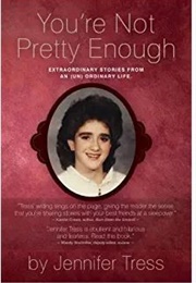 You're Not Pretty Enough: Extraordinary Stories From an (Un) Ordinary Life. (Jennifer Tress)