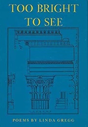Too Bright to See (Linda Gregg)