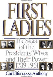 First Ladies: The Saga of the Presidents' Wives and Their Power, 1789-1961 (Carl Szferrazza Anthony)