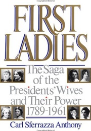 First Ladies: The Saga of the Presidents&#39; Wives and Their Power, 1789-1961 (Carl Szferrazza Anthony)
