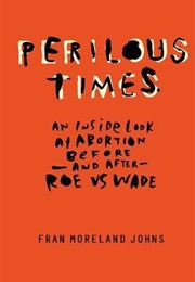 Perilous Times: An Inside Look at Abortion Before-And After- Roe V. Wade (Fran Moreland Johns)