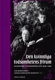 Den Kvinnliga TVåsamhetens Frirum. Kvinnopar I Kvinnorörelsen 1890-1960 (Eva Borgström)