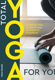 Total Yoga for You: A Step-By-Step Guide to Yoga at Home for Everybody (Tara Fraser)