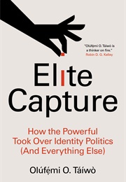 Elite Capture: How the Powerful Took Over Identity Politics (And Everything Else) (Olufemi O. Taiwo)