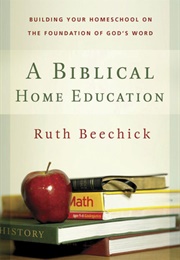 A Biblical Home Education: Building Your Homeschool on the Foundation of God's Word (Ruth Beechick)