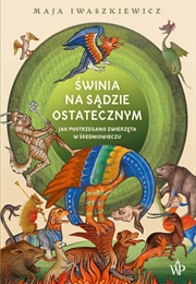 Świnia Na Sądzie Ostatecznym. Jak Postrzegano Zwierzęta W Średniowieczu. (Maja Iwaszkiewicz)