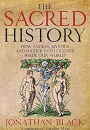 The Sacred History: How Angels, Mystics and Higher Intelligence Made Our World (Jonathan Black)
