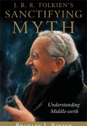 J.R.R. Tolkien's Sanctifying Myth: Understanding Middle-Earth (Bradley J. Birzer)