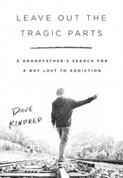 Leave Out the Tragic Parts: A Grandfather's Search for a Boy Lost to Addiction (Dave Kindred)