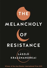 The Melancholy of Resistance (Laszlo Krasznahorkai)