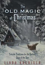 Old Magic of Christmas : Yuletide Traditions for the Darkest Days of the Year (Linda Raedisch)