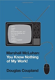 Marshall McLuhan: You Know Nothing of My Work! (Douglas Coupland)
