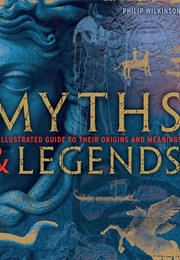 Myths & Legend: An Illustrated Guide to Their Origins and Meanings (Philip Wilkinson)