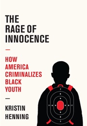 The Rage of Innocence: How America Criminalizes Black Youth (Kristin Henning)