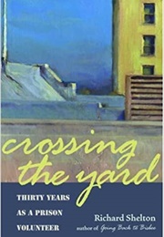 Crossing the Yard: Thirty Years as a Prison Volunteer (Richard Shelton)