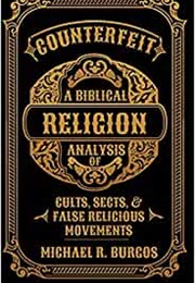 Counterfeit Religion: A Biblical Analysis of Select Cults, Sects, and False Religious Movements (Michael R. Burgos)