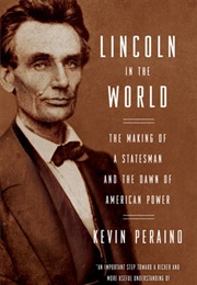Lincoln in the World: Making of a Statesman and the Dawn of American Powe (Kevin Peraino)