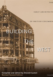 Building the West: The Early Architects of British Columbia (Donald Luxton)