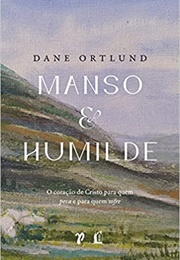 Manso E Humilde: O Coração De Cristo Para Quem Peca E Para Quem Sofre (Dane C. Ortlund)
