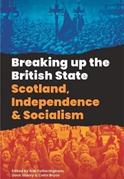 Breaking Up the British State: Scotland, Independence & Socialism (Fotheringham, Sherry & Bryce)
