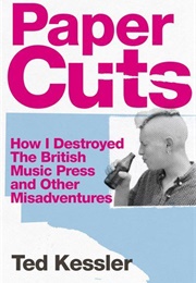 Paper Cuts: How I Destroyed the British Music Press and Other Misadventures (Ted Kessler)