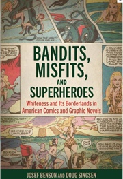 Bandits, Misfits, and Superheroes: Whiteness and Its Borderlands in American Comics and Graphic Nove (Josef Benson)